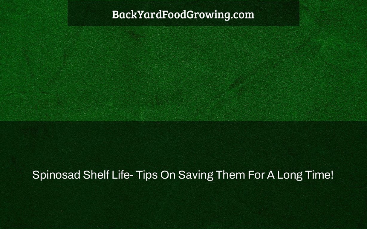 Spinosad Shelf Life- Tips On Saving Them For A Long Time! Spinosad Shelf Life- Tips On Saving Them For A Long Time!